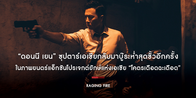 “ดอนนี เยน” ซุปตาร์เอเชียกลับมาบู๊ระห่ำสุดขั้วอีกครั้ง ในภาพยนตร์แอ็กชันโปรเจกต์ยักษ์แห่งเอเชีย “Raging Fire”